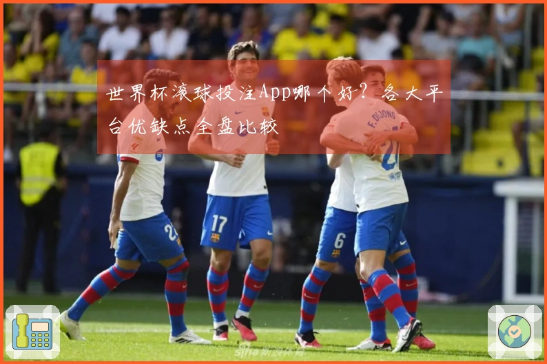 世界杯滚球投注App哪个好？各大平台优缺点全盘比较