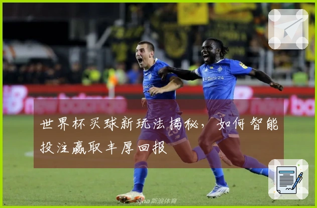 世界杯买球新玩法揭秘，如何智能投注赢取丰厚回报