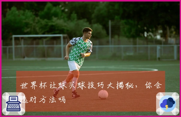 世界杯让球买球技巧大揭秘，你会选对方法吗