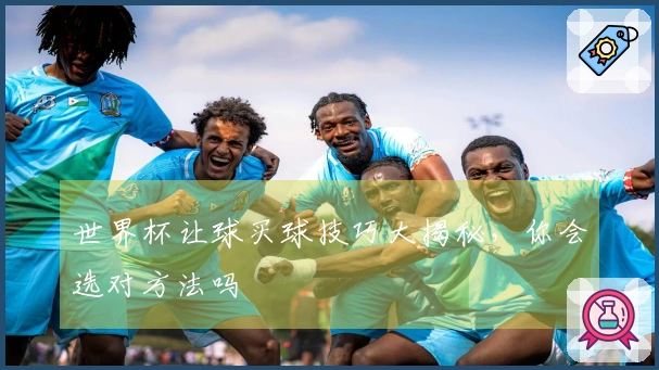 世界杯让球买球技巧大揭秘，你会选对方法吗