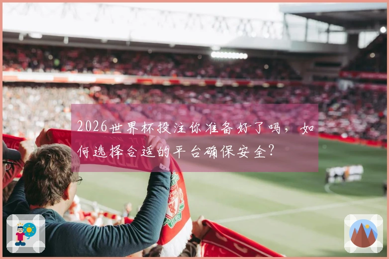 2026世界杯投注你准备好了吗，如何选择合适的平台确保安全？