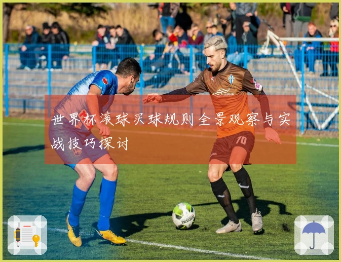 世界杯滚球买球规则全景观察与实战技巧探讨