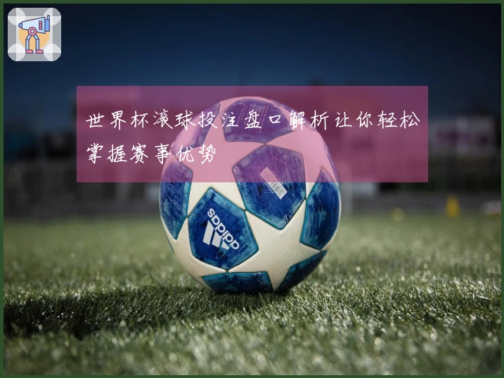 世界杯滚球投注盘口解析让你轻松掌握赛事优势