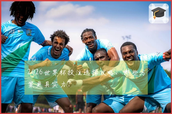 2026世界杯投注选择攻略，哪些方案更具实力？