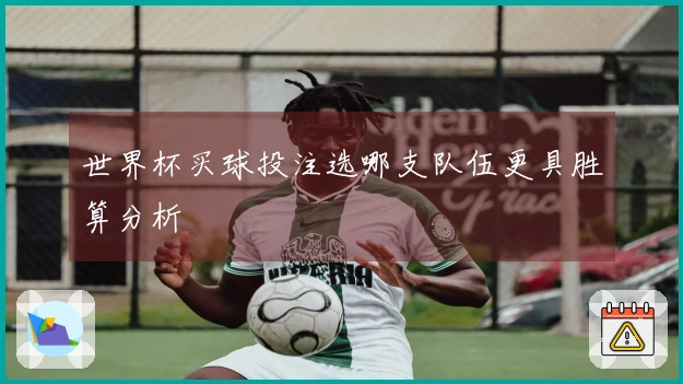 世界杯买球投注选哪支队伍更具胜算分析