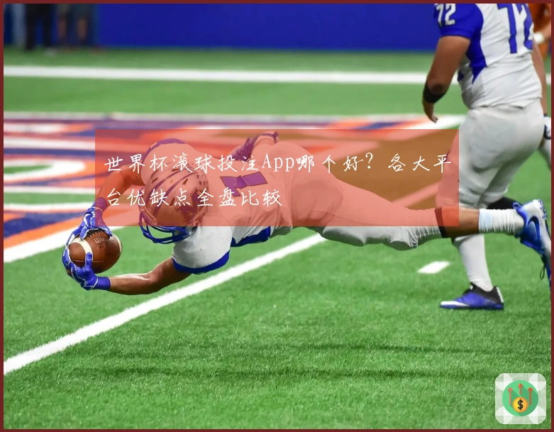 世界杯滚球投注App哪个好？各大平台优缺点全盘比较